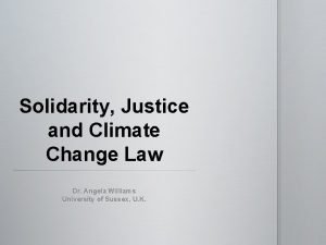 Solidarity Justice and Climate Change Law Dr Angela