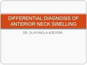 DIFFERENTIAL DIAGNOSIS OF ANTERIOR NECK SWELLING DR OLAYIWOLA
