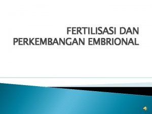 FERTILISASI DAN PERKEMBANGAN EMBRIONAL KELOMPOK IV Elita Febriardi