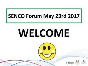 SENCO Forum May 23 rd 2017 WELCOME SEN