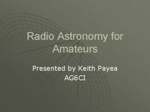 Radio Astronomy for Amateurs Presented by Keith Payea