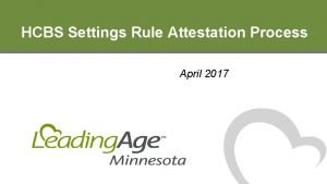 HCBS Settings Rule Attestation Process April 2017 What