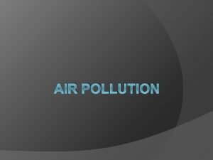 AIR POLLUTION What is a pollutant A CONTAMINANT