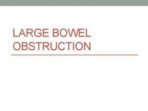 LARGE BOWEL OBSTRUCTION Causes Colorectal cancers Volvulus sigmoid