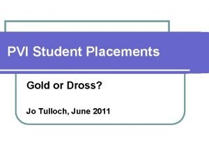 PVI Student Placements Gold or Dross Jo Tulloch