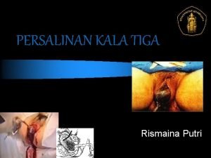 PERSALINAN KALA TIGA Rismaina Putri PENGERTIAN Dimulai setelah