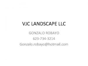 VJC LANDSCAPE LLC GONZALO ROBAYO 623 734 3214