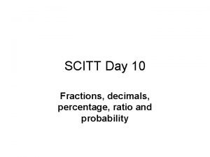 SCITT Day 10 Fractions decimals percentage ratio and