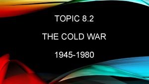 TOPIC 8 2 THE COLD WAR 1945 1980