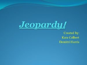 Jeopardy Created by Kara Colbert Demitri Harris Lets
