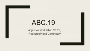 ABC 19 Adjective Modulation VERY Repeatedly and Continually