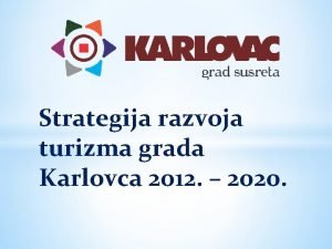 Strategija razvoja turizma grada Karlovca 2012 2020 Strategija