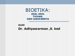 BIOETIKA ASALUSUL TUJUAN DAN CAKUPANNYA OLEH Dr Adityawarman