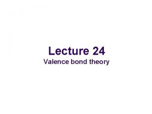 Lecture 24 Valence bond theory Valence bond theory