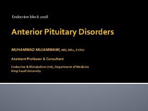 Endocrine block 2018 Anterior Pituitary Disorders MUHAMMAD MUJAMMAMI