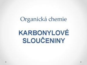 Organick chemie KARBONYLOV SLOUENINY jsou derivty uhlovodk kter