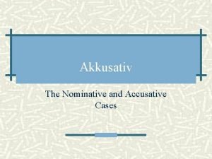 Akkusativ The Nominative and Accusative Cases Nominativ German