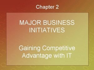 Chapter 2 MAJOR BUSINESS INITIATIVES Gaining Competitive Advantage