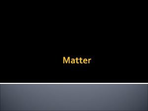Matter The Nature of Matter A Matter is