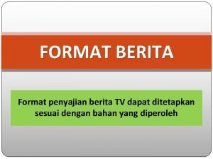 FORMAT BERITA Format penyajian berita TV dapat ditetapkan