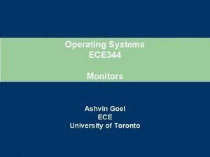 Operating Systems ECE 344 Monitors Ashvin Goel ECE