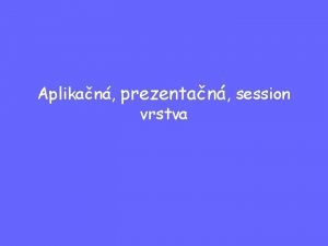 Aplikan prezentan session vrstva Aplikan vrstva Beiaca aplikcia