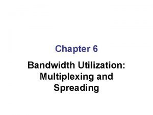 Chapter 6 Bandwidth Utilization Multiplexing and Spreading Note