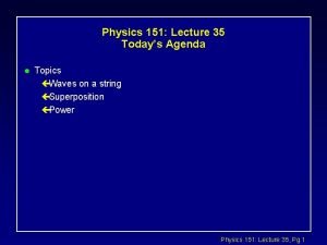 Physics 151 Lecture 35 Todays Agenda l Topics