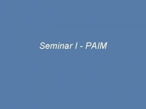 Seminar I PAIM Detalii seminar punctaj total 30
