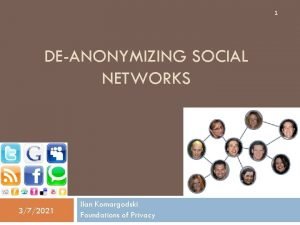 1 DEANONYMIZING SOCIAL NETWORKS 372021 Ilan Komargodski Foundations