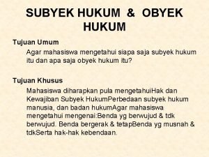 SUBYEK HUKUM OBYEK HUKUM Tujuan Umum Agar mahasiswa