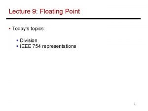 Lecture 9 Floating Point Todays topics Division IEEE