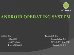 ANDROID OPERATING SYSTEM Guided By Ajay B N