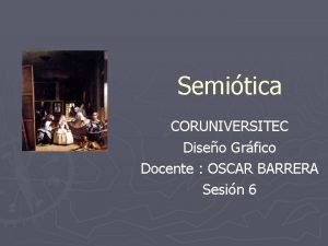 Semitica CORUNIVERSITEC Diseo Grfico Docente OSCAR BARRERA Sesin