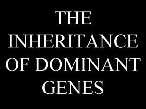 THE INHERITANCE OF DOMINANT GENES Bob Dylan wrote