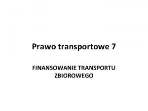 Prawo transportowe 7 FINANSOWANIE TRANSPORTU ZBIOROWEGO Finansowanie transportu