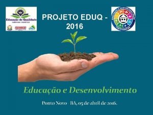 PROJETO EDUQ 2016 Educao e Desenvolvimento Ponto Novo