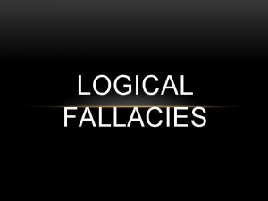 LOGICAL FALLACIES LOGICAL FALLACY Fallacies are incorrect arguments