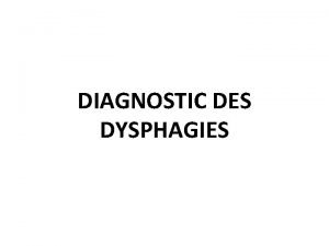 DIAGNOSTIC DES DYSPHAGIES OBJECTIFS Dfinir la dysphagie Indiquer