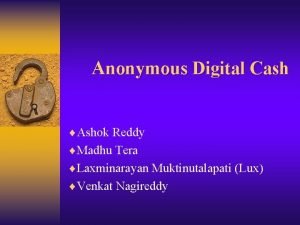 Anonymous Digital Cash Ashok Reddy Madhu Tera Laxminarayan