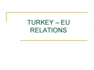 TURKEY EU RELATIONS Turkey EU Relations n Application
