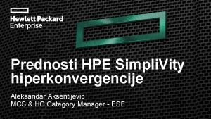 Prednosti HPE Simpli Vity hiperkonvergencije Aleksandar Aksentijevic MCS