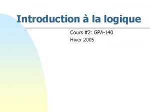 Introduction la logique Cours 2 GPA140 Hiver 2005