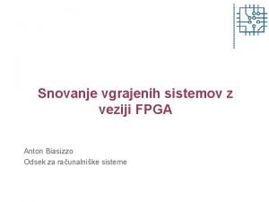 Snovanje vgrajenih sistemov z veziji FPGA Anton Biasizzo