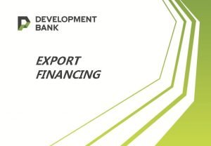 EXPORT FINANCING About the Development Bank Founded in