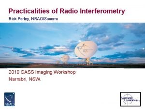 Practicalities of Radio Interferometry Rick Perley NRAOSocorro 2010