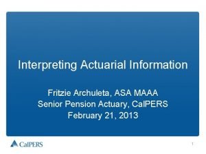 Interpreting Actuarial Information Fritzie Archuleta ASA MAAA Senior