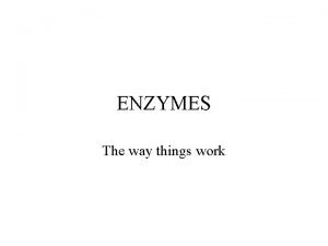 ENZYMES The way things work Enzymes Chemical reactions