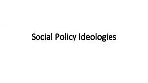 Social Policy Ideologies Policies and program implementation initially