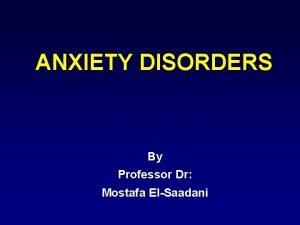 ANXIETY DISORDERS By Professor Dr Mostafa ElSaadani WHAT